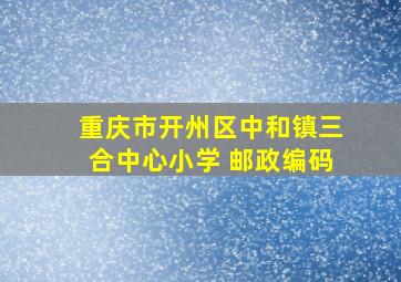 重庆市开州区中和镇三合中心小学 邮政编码